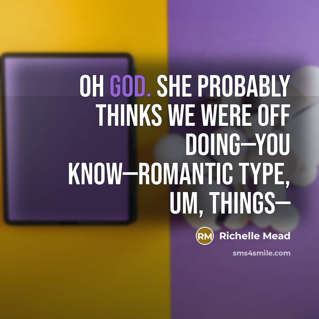 “Oh God. She probably thinks we were off doing—you know—romantic…” quote by Richelle Mead