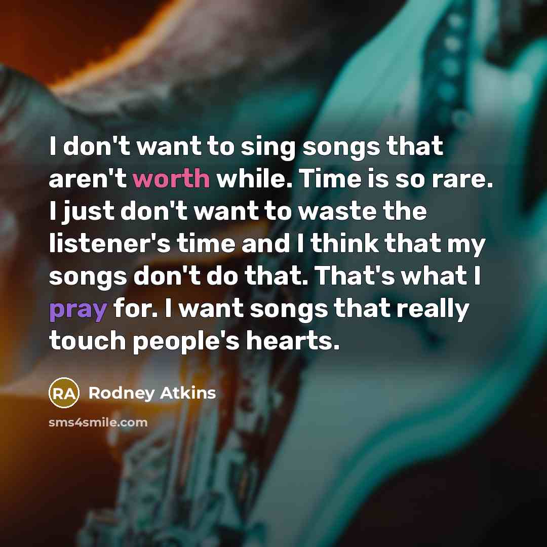 “I don't want to sing songs that aren't worth while.…” quote by Rodney Atkins