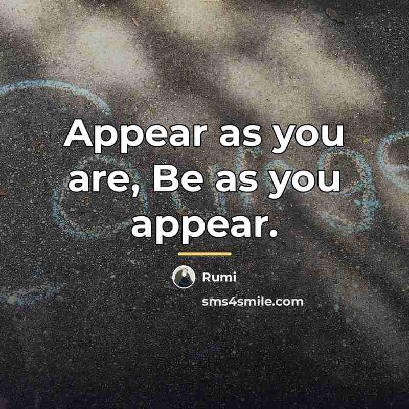 “Appear as you are, Be as you appear.…” quote by Rumi