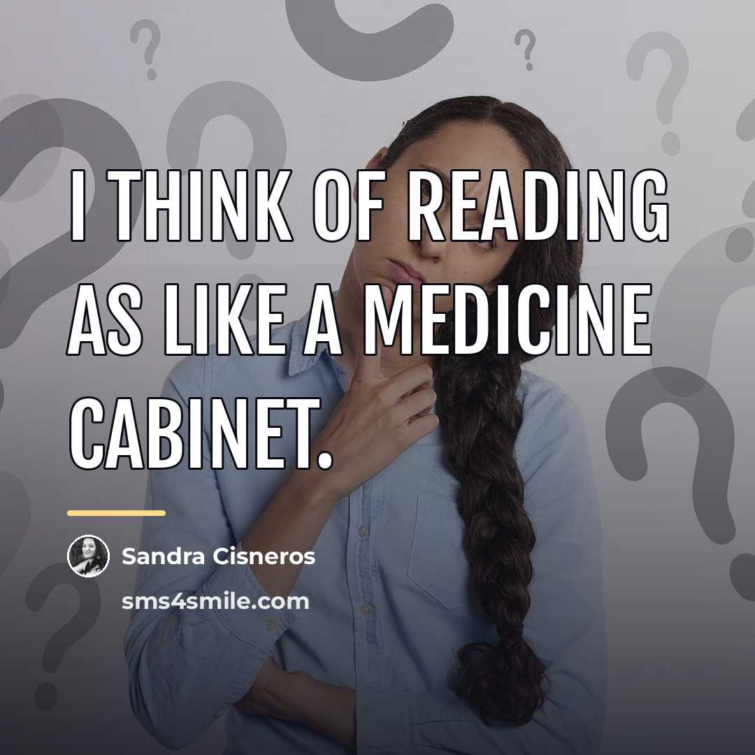 “I think of reading as like a medicine cabinet.…” quote by Sandra Cisneros