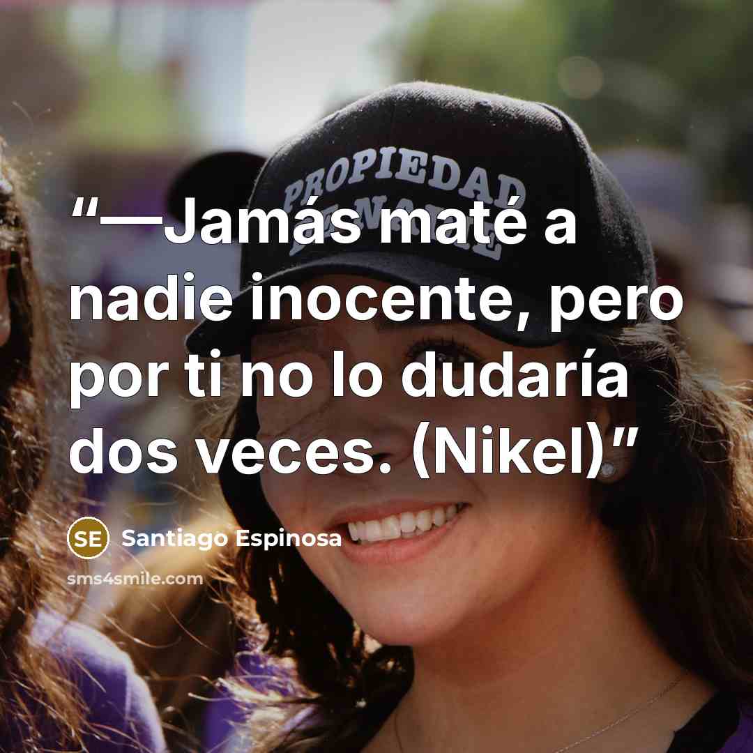 “—Jamás maté a nadie inocente, pero por ti no lo dudaría dos veces. (Nikel)” quote by Santiago Espinosa