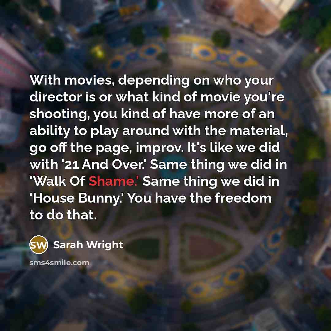 “With movies, depending on who your director is or what…” quote by Sarah Wright