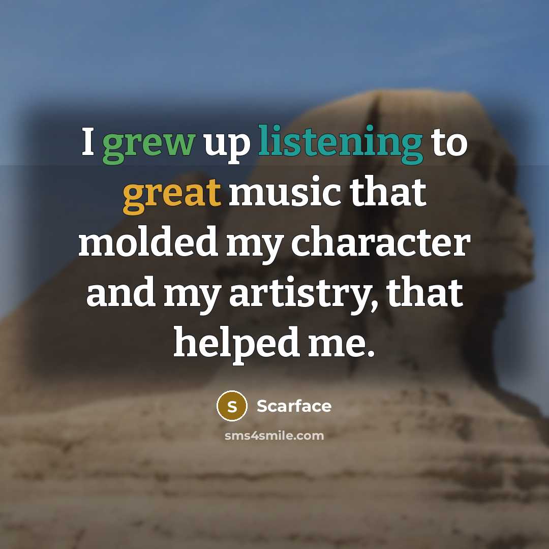 “I grew up listening to great music that molded my character and my artistry, that helped me.” quote by Scarface