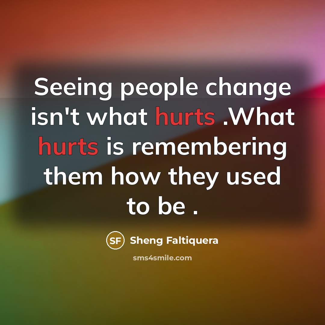 “Seeing people change isn't what hurts .What hurts is remembering…” quote by Sheng Faltiquera
