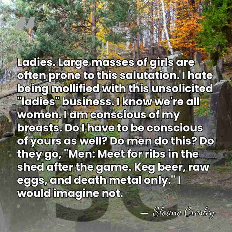 Ladies. Large masses of girls are often prone to this salutation. I&hellip; - Sloane Crosley