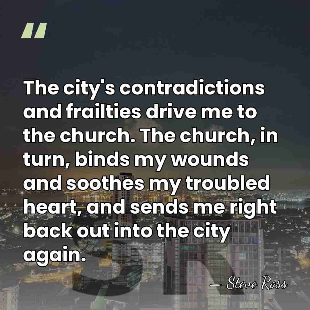 The city's contradictions and frailties drive me to the church. The church,&hellip; - Steve Ross