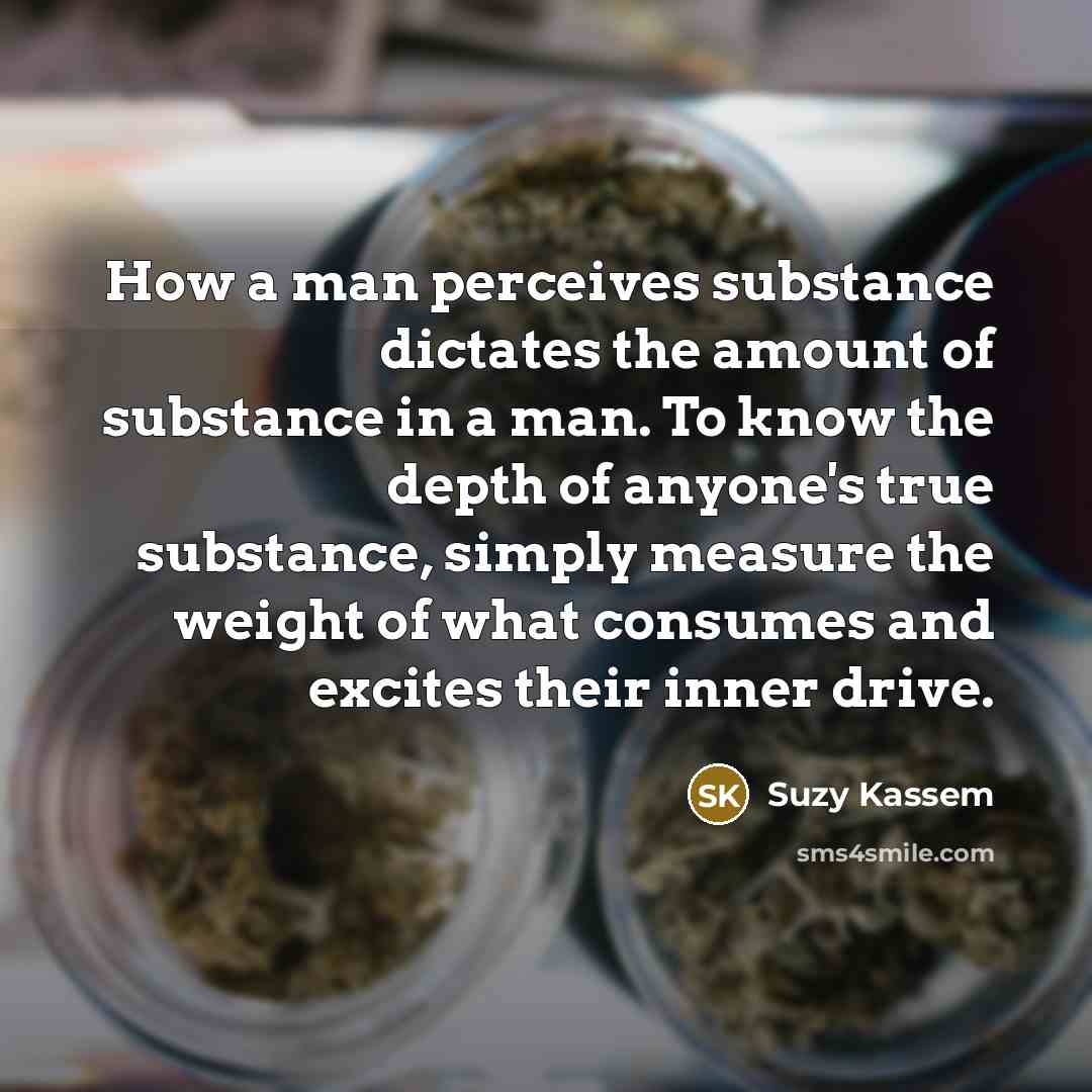 “How a man perceives substance dictates the amount of substance…” quote by Suzy Kassem