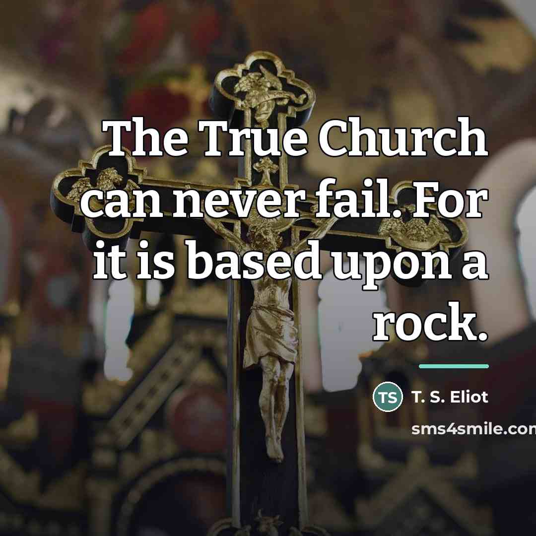 “The True Church can never fail. For it is based…” quote by T. S. Eliot