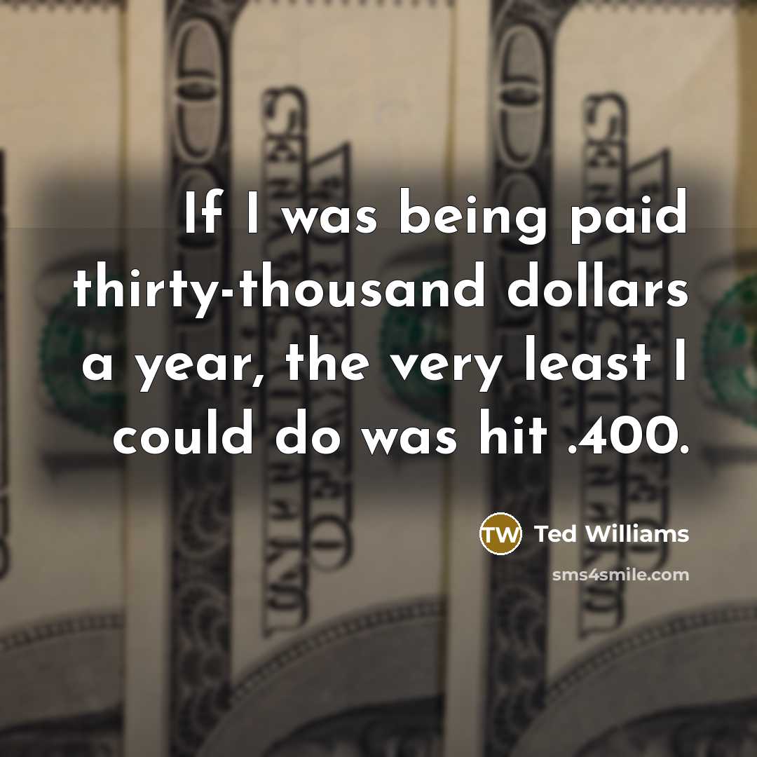 “If I was being paid thirty-thousand dollars a year, the…” quote by Ted Williams