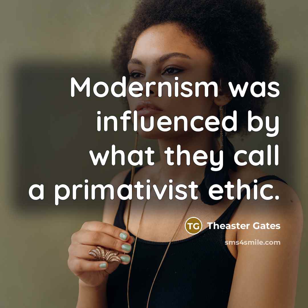 “Modernism was influenced by what they call a primativist ethic.…” quote by Theaster Gates