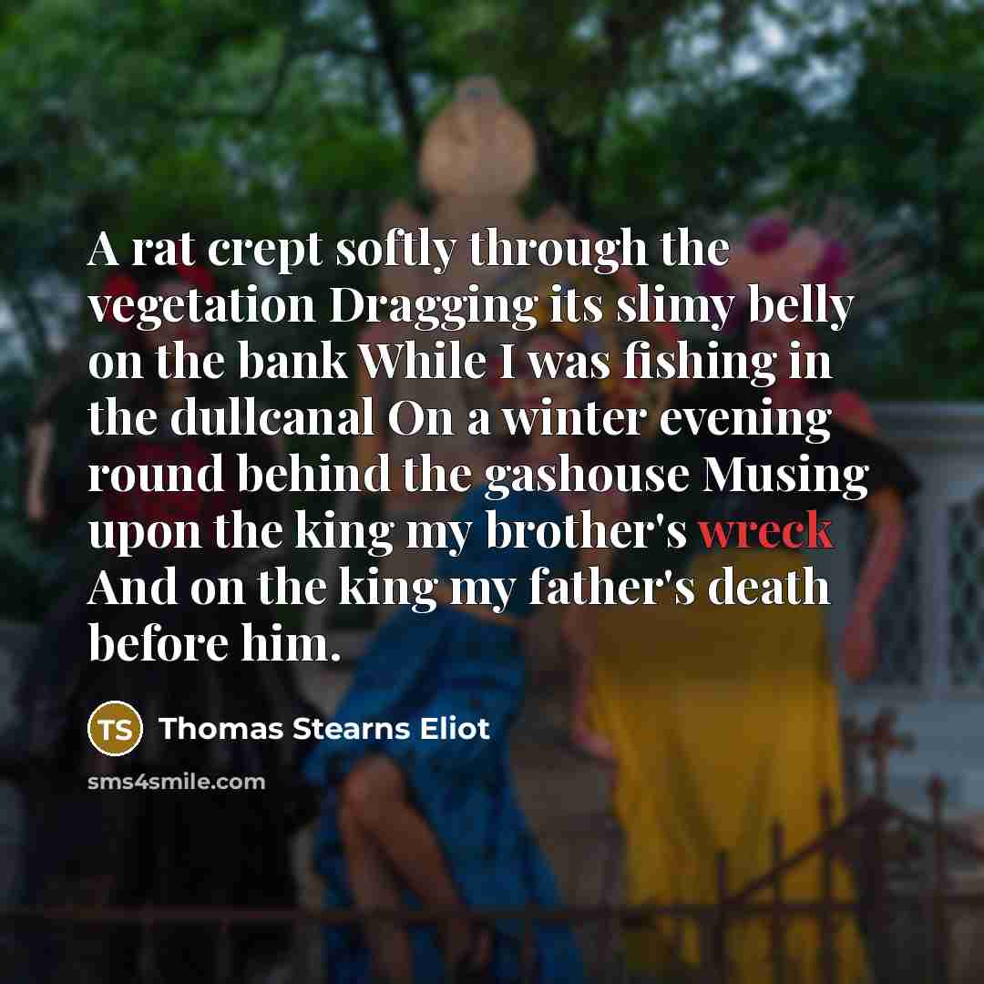 “A rat crept softly through the vegetation Dragging its slimy…” quote by Thomas Stearns Eliot