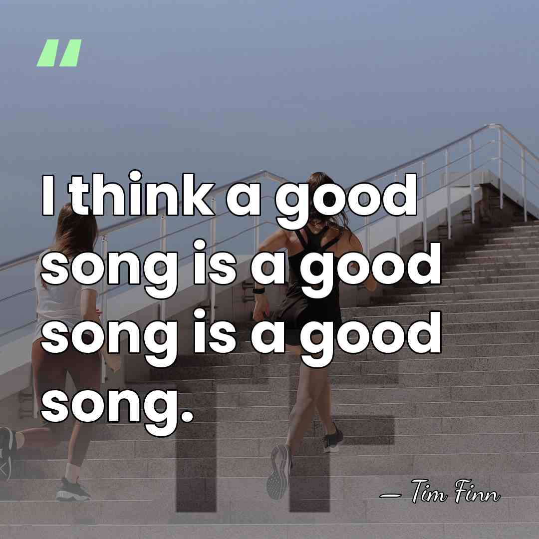I think a good song is a good song is a good&hellip; - Tim Finn