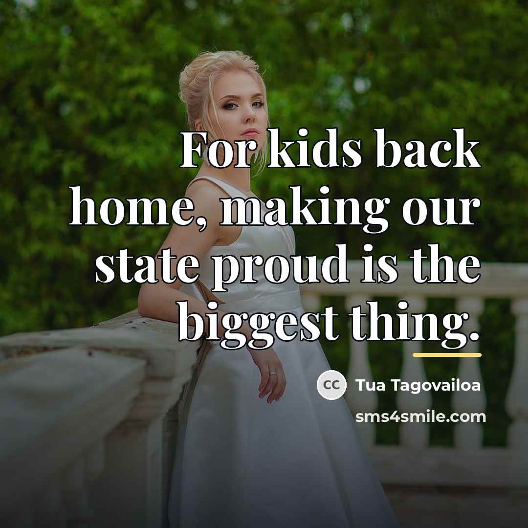 “For kids back home, making our state proud is the…” quote by Tua Tagovailoa