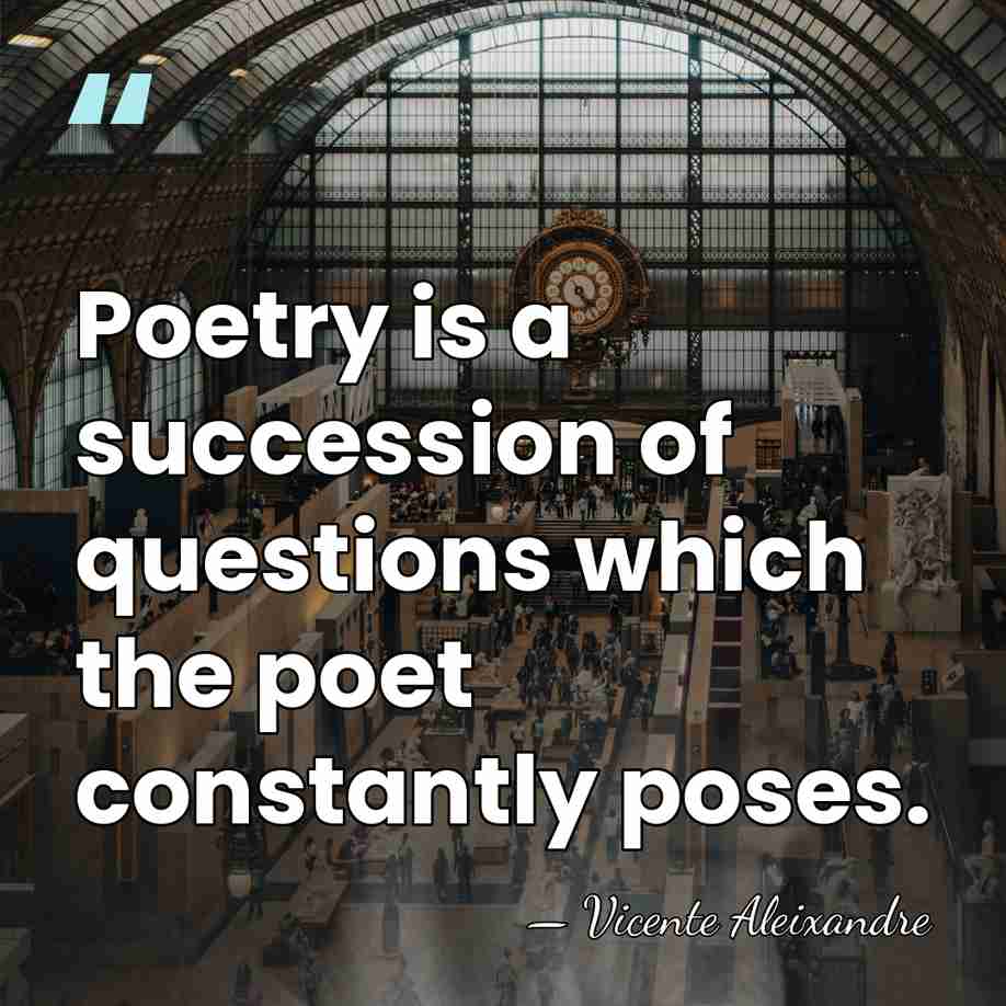 Poetry is a succession of questions which the poet constantly poses. - Vicente Aleixandre
