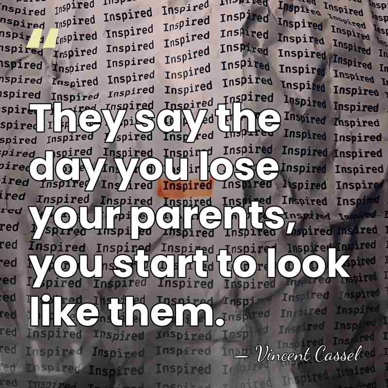 They say the day you lose your parents, you start to look&hellip; - Vincent Cassel