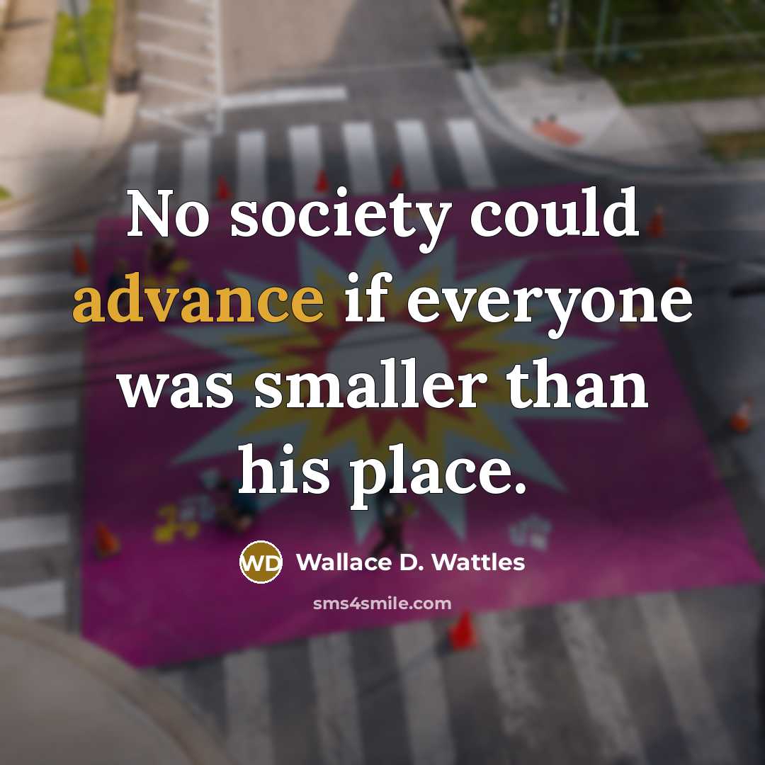 “No society could advance if everyone was smaller than his…” quote by Wallace D. Wattles