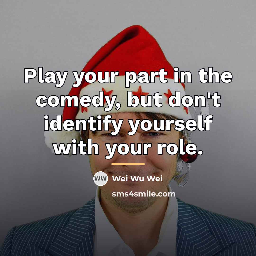 “Play your part in the comedy, but don't identify yourself…” quote by Wei Wu Wei