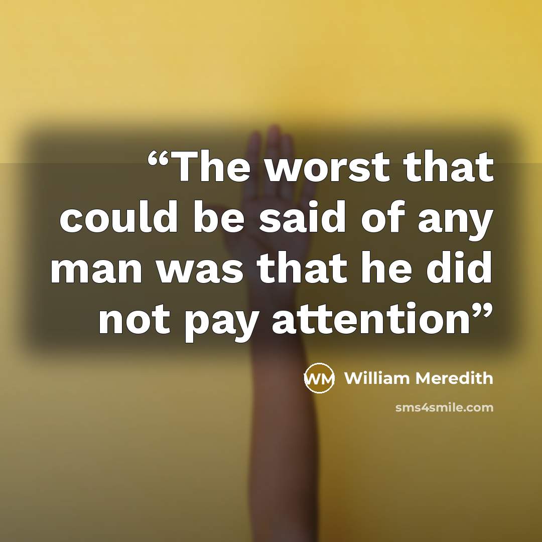 “The worst that could be said of any man was that he did not pay attention” quote by William Meredith