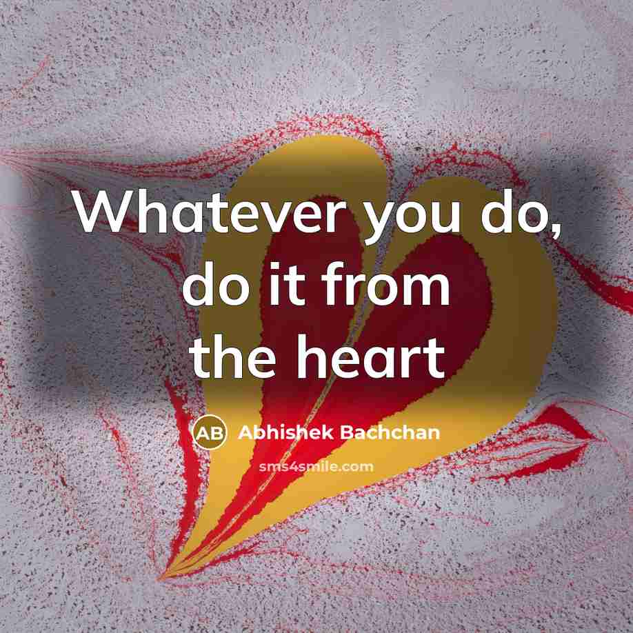 “Whatever you do, do it from the heart…” quote by Abhishek Bachchan