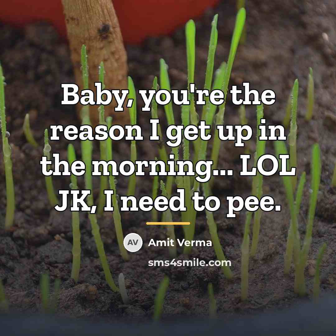 “Baby, you're the reason I get up in the morning...…” quote by Amit Verma