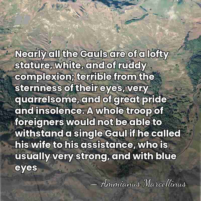 Nearly all the Gauls are of a lofty stature, white, and of&hellip; - Ammianus Marcellinus
