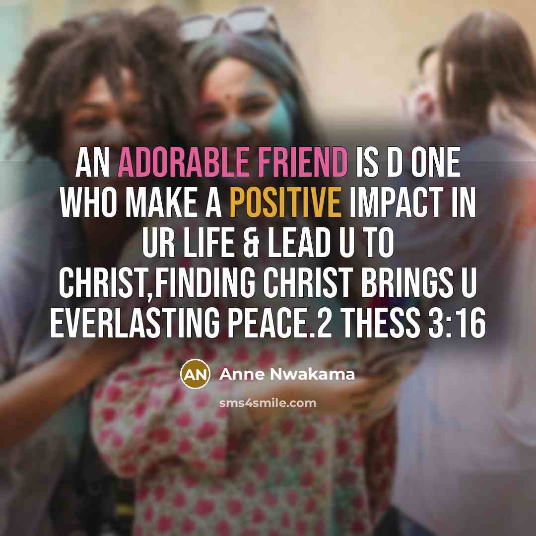 “An adorable friend is d one who make a positive impact in ur life & lead u to CHRIST,finding christ brings u everlasting peace.2 Thess 3:16” quote by Anne Nwakama