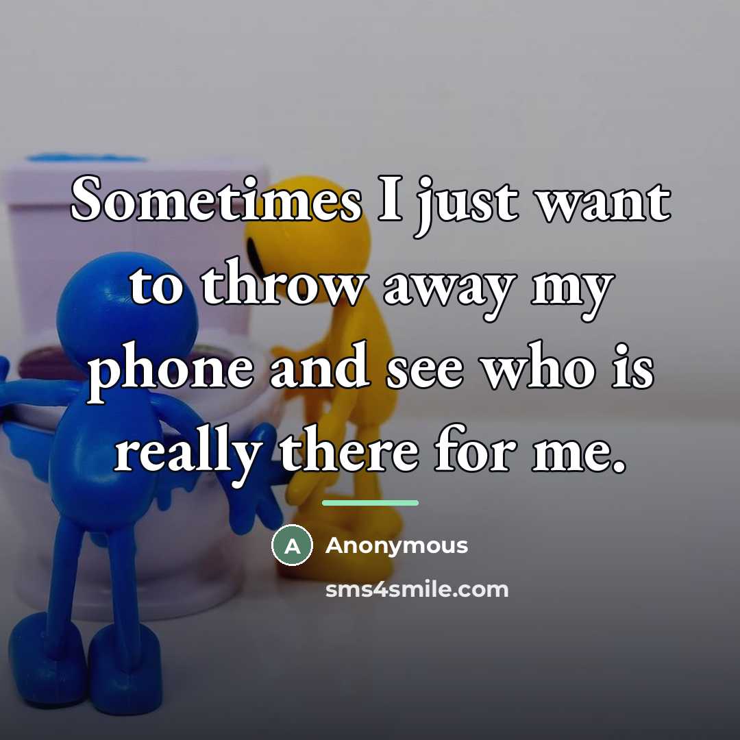 “Sometimes I just want to throw away my phone and…” quote by Anonymous