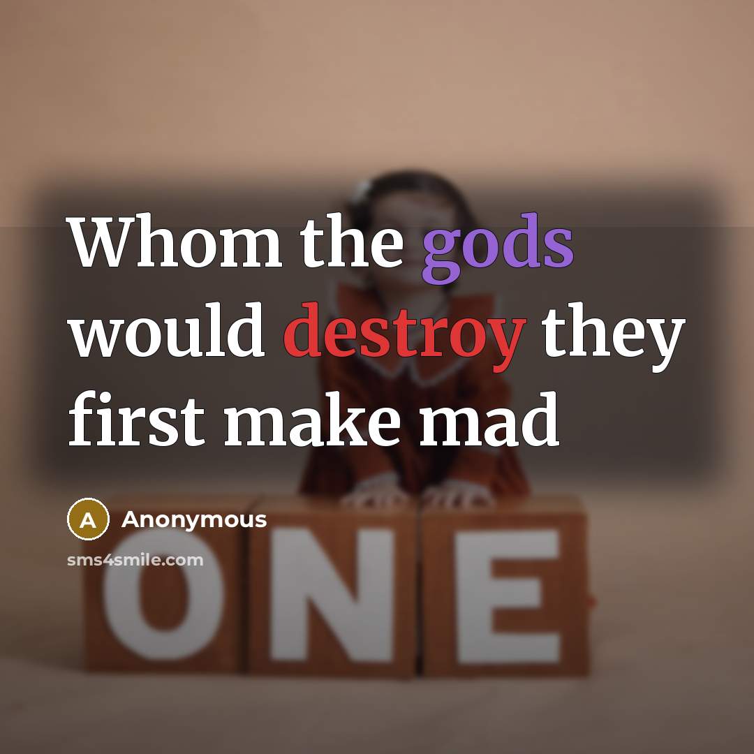 “Whom the gods would destroy they first make mad” quote by Anonymous