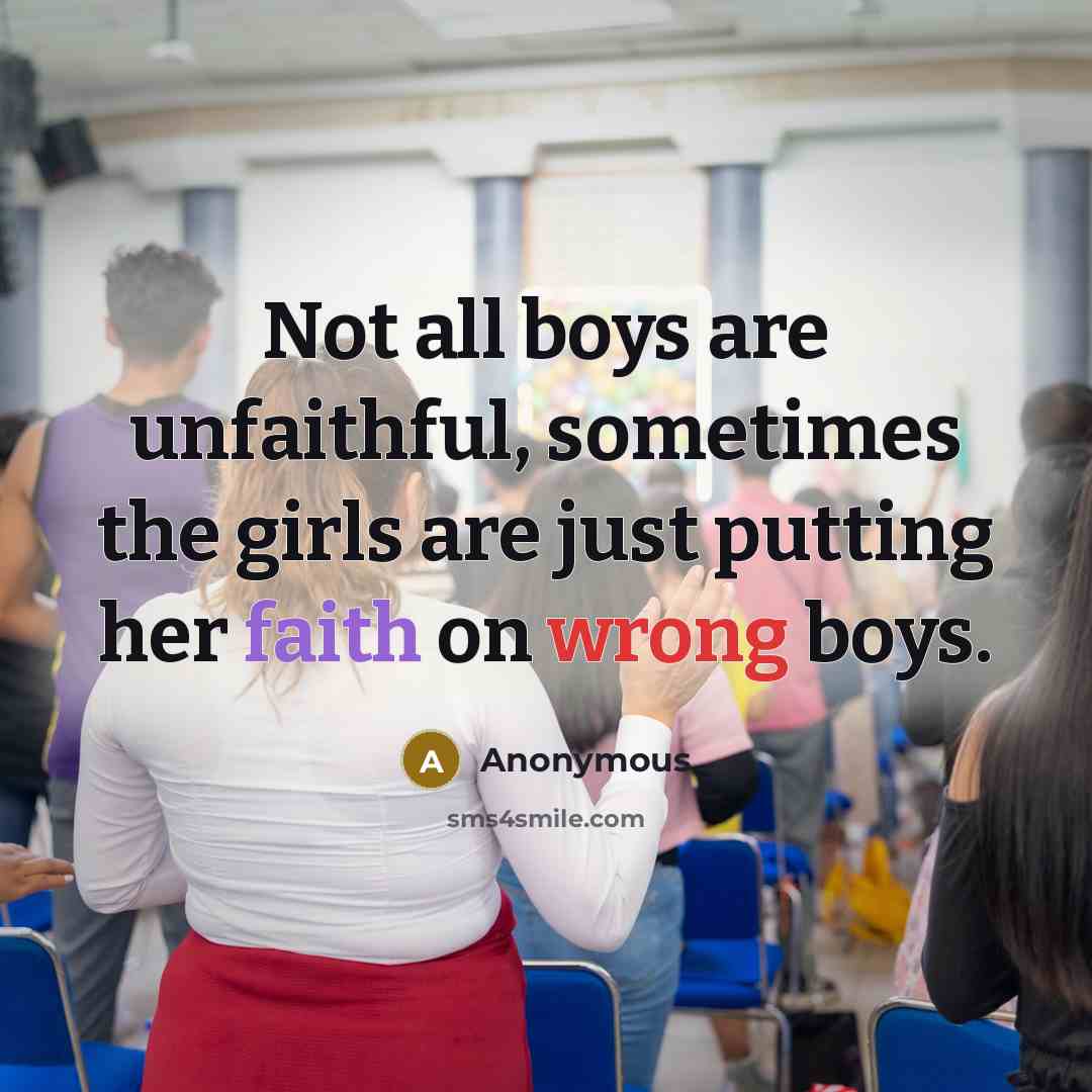 “Not all boys are unfaithful, sometimes the girls are just putting her faith on wrong boys.” quote by Anonymous