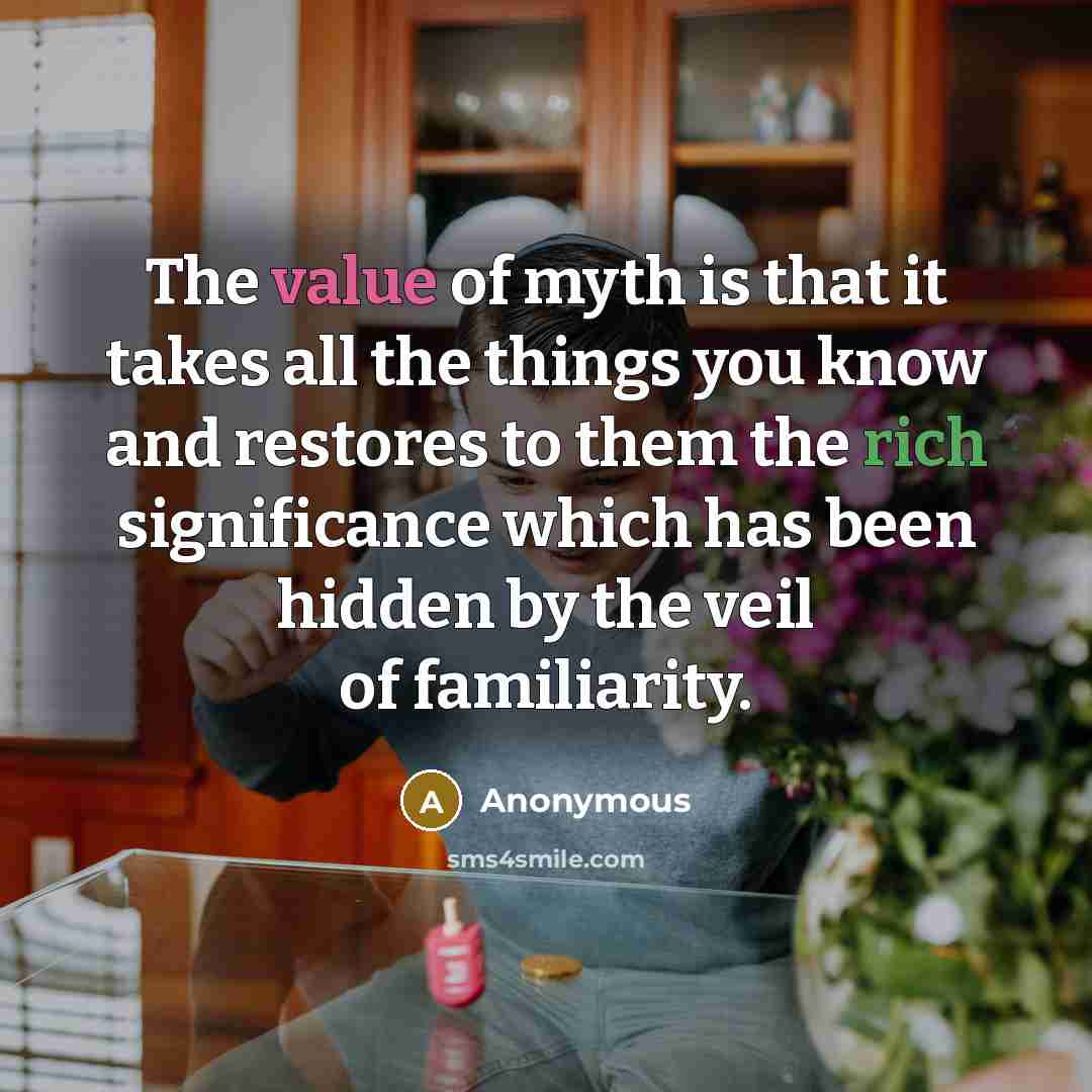 “The value of myth is that it takes all the…” quote by Anonymous