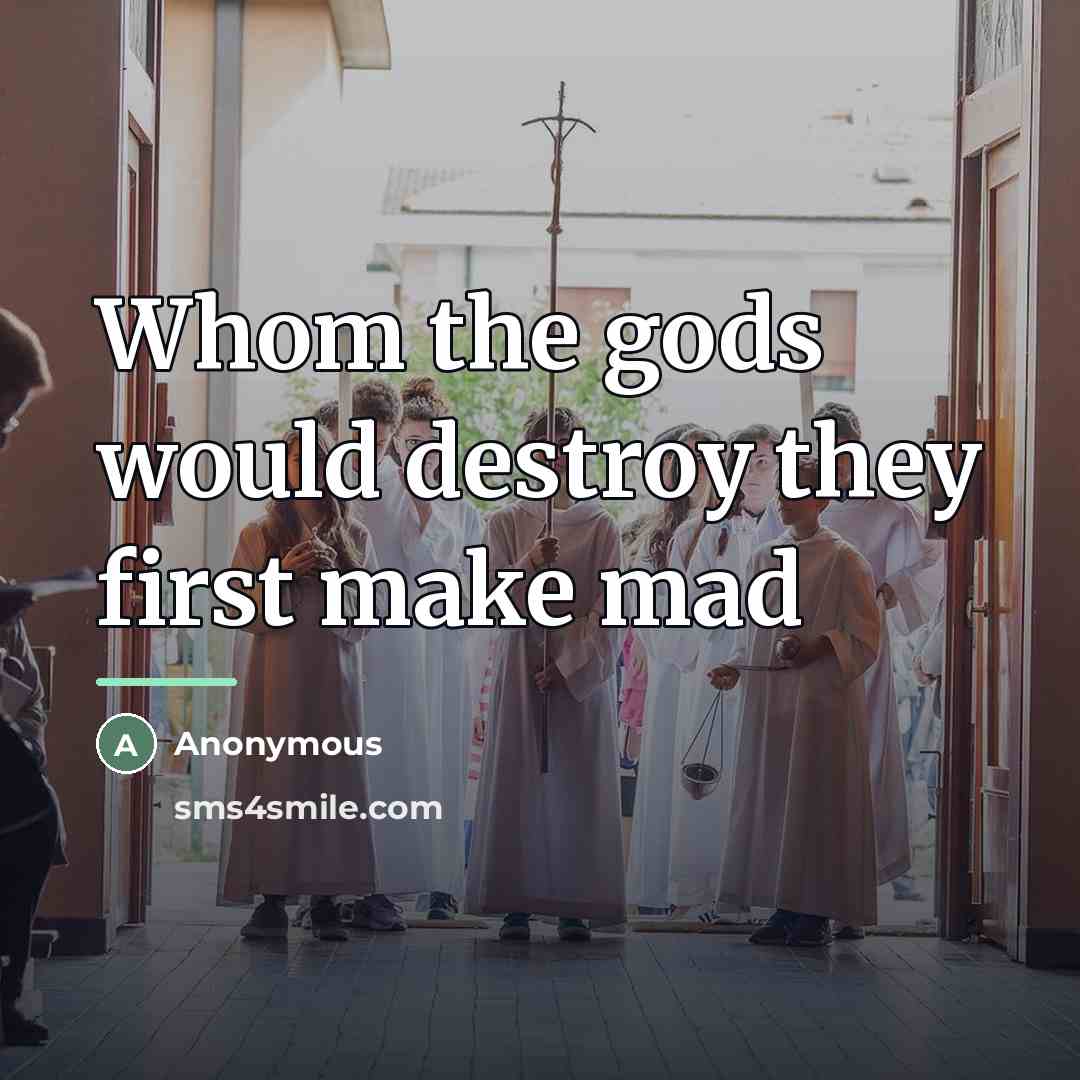 “Whom the gods would destroy they first make mad…” quote by Anonymous