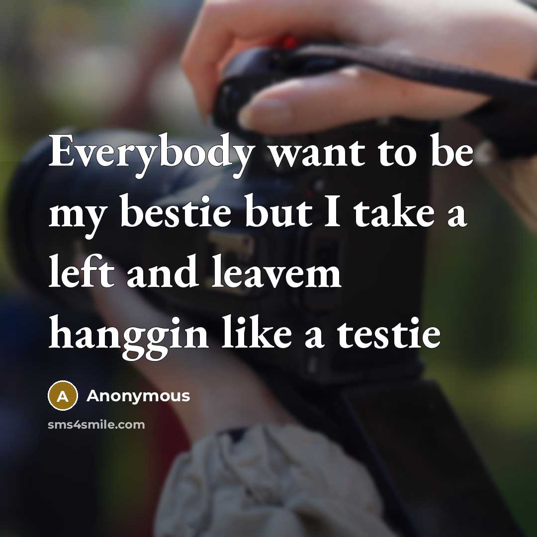 “Everybody want to be my bestie but I take a left and leavem hanggin like a testie” quote by Anonymous
