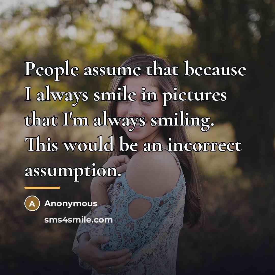 “People assume that because I always smile in pictures that…” quote by Anonymous