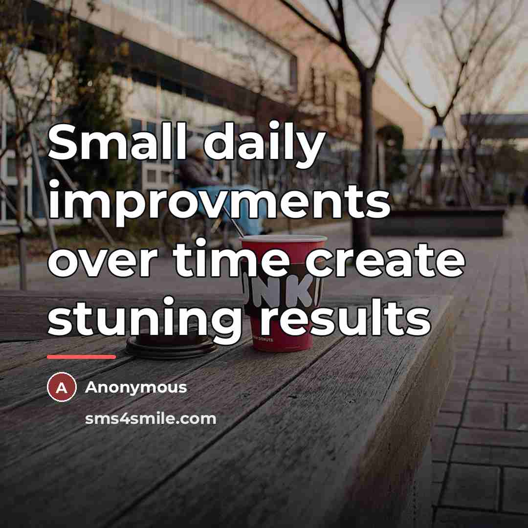 “Small daily improvments over time create stuning results…” quote by Anonymous