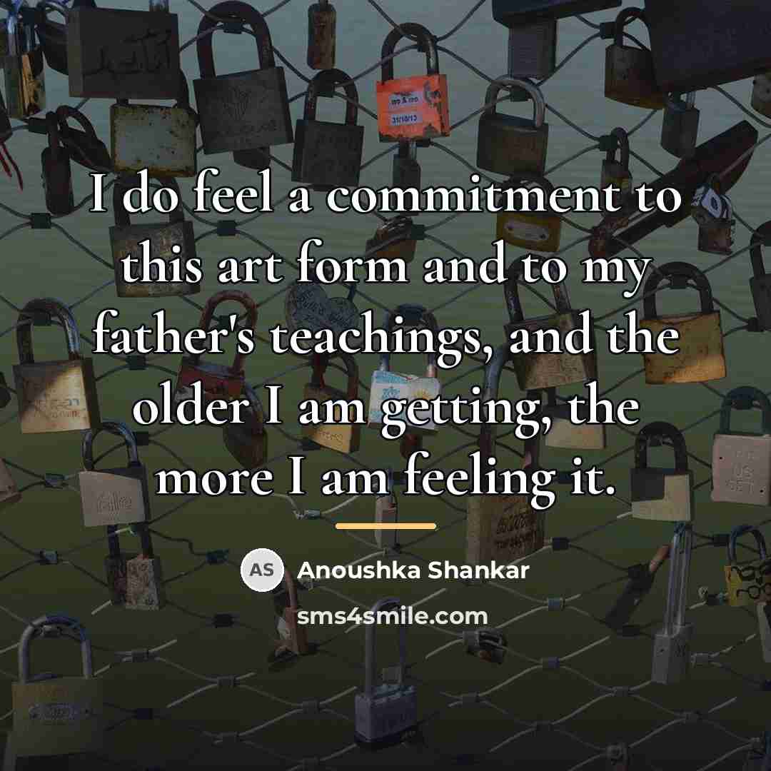 “I do feel a commitment to this art form and…” quote by Anoushka Shankar