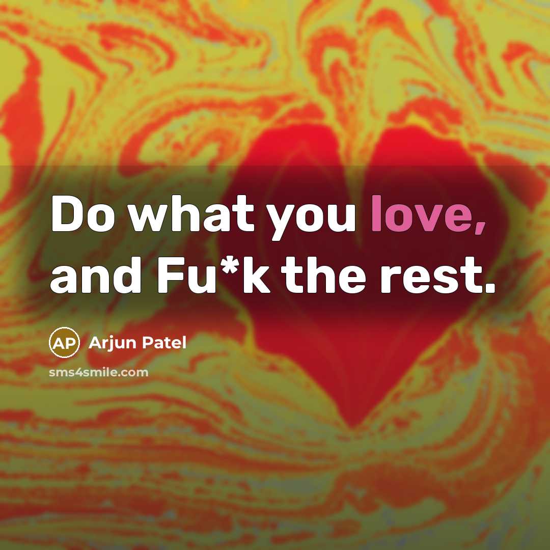 “Do what you love, and Fu*k the rest.” quote by Arjun Patel