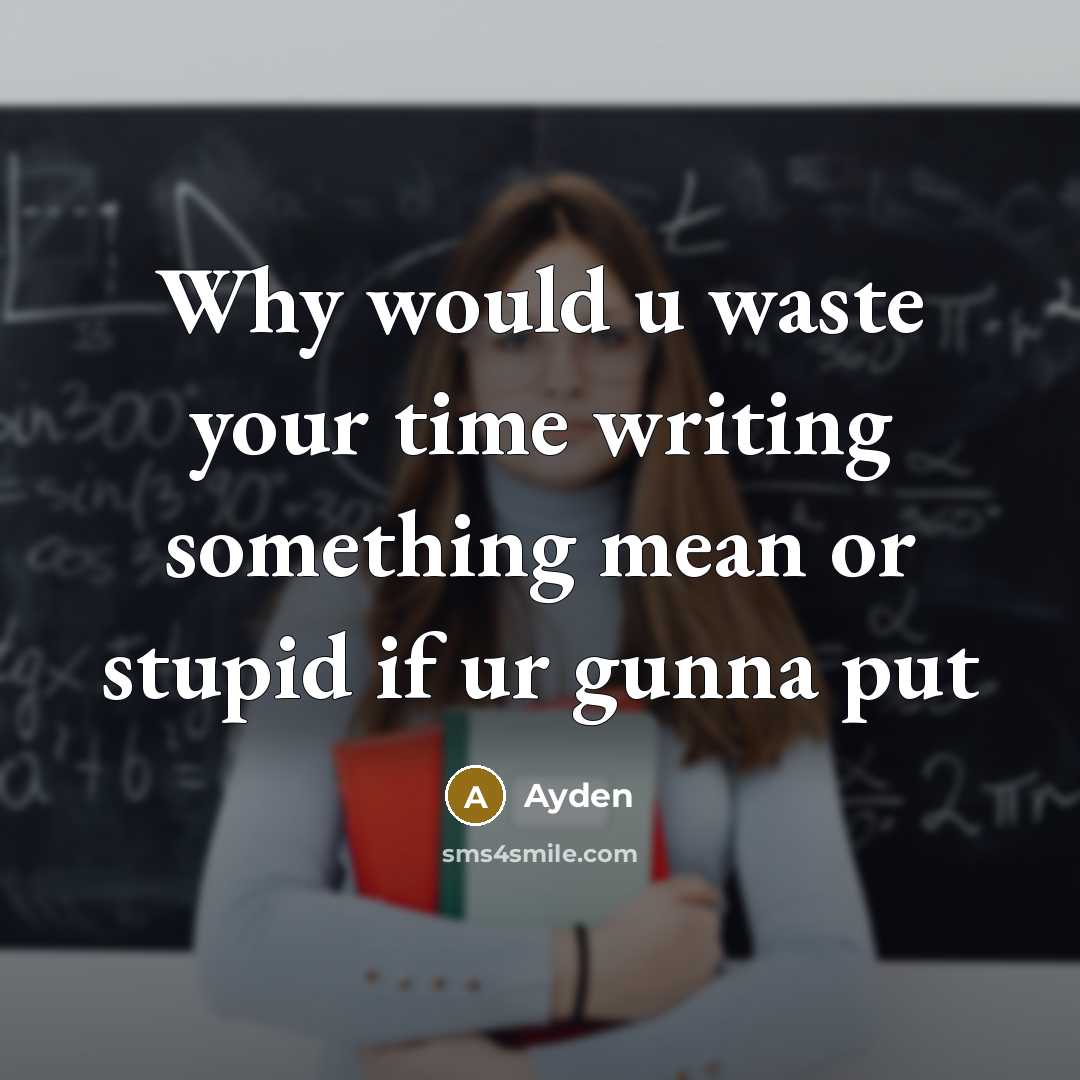 “Why would u waste your time writing something mean or stupid if ur gunna put” quote by Ayden
