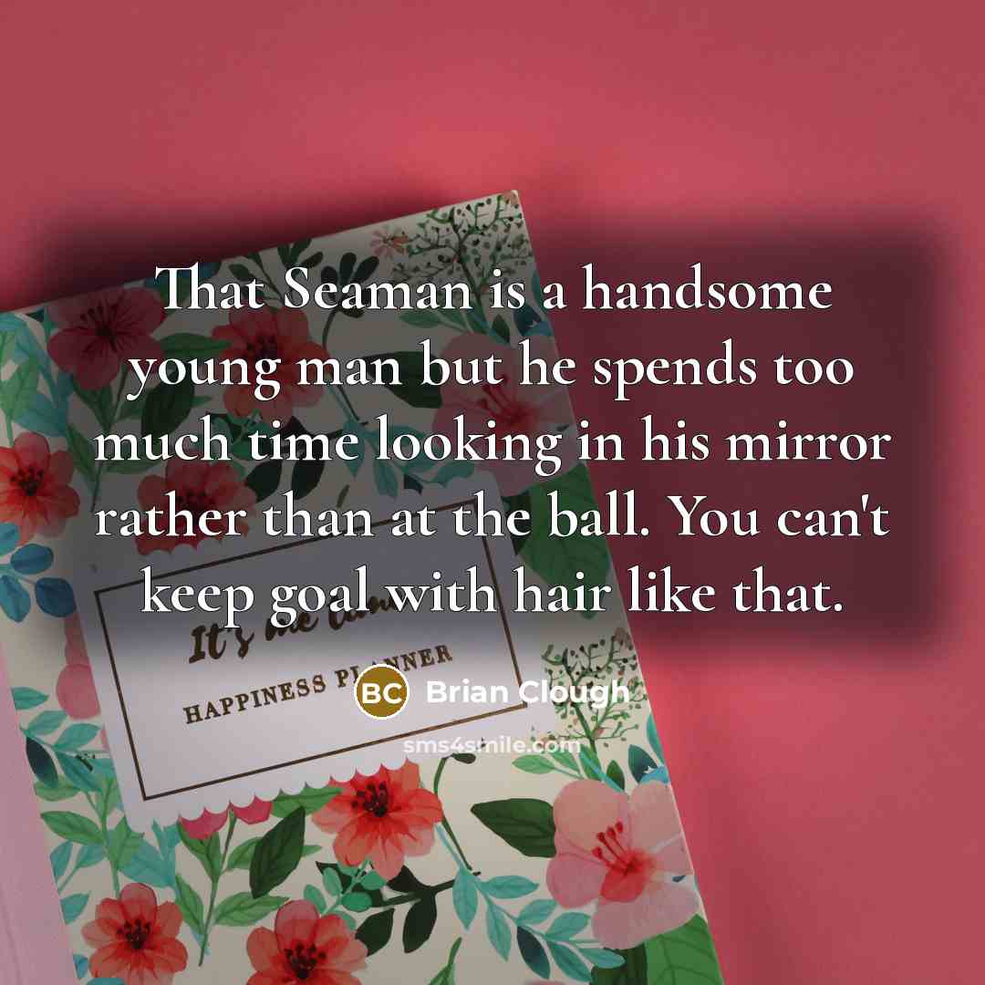 “That Seaman is a handsome young man but he spends…” quote by Brian Clough