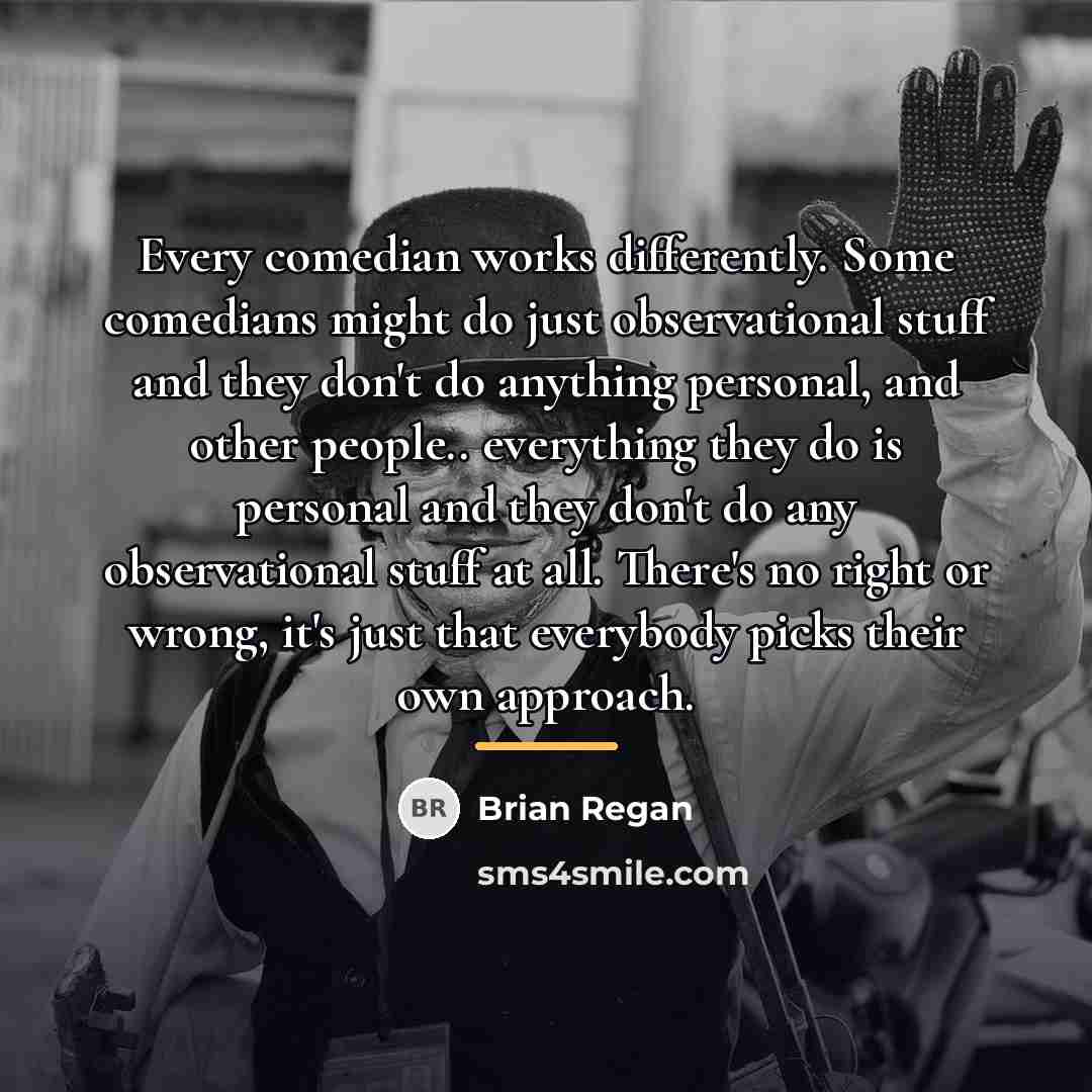 “Every comedian works differently. Some comedians might do just observational…” quote by Brian Regan
