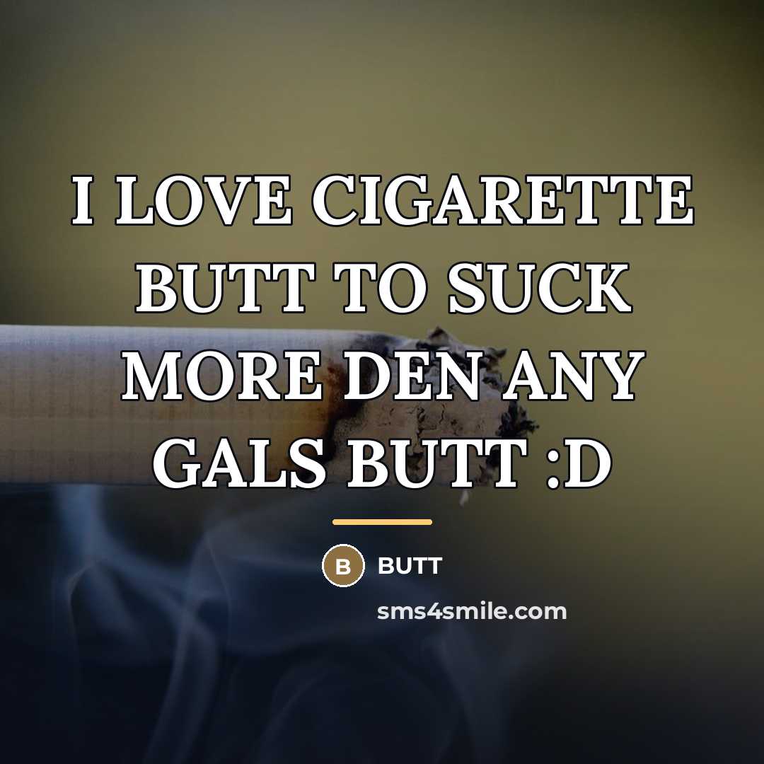 “I LOVE CIGARETTE BUTT TO SUCK MORE DEN ANY GALS…” quote by Butt