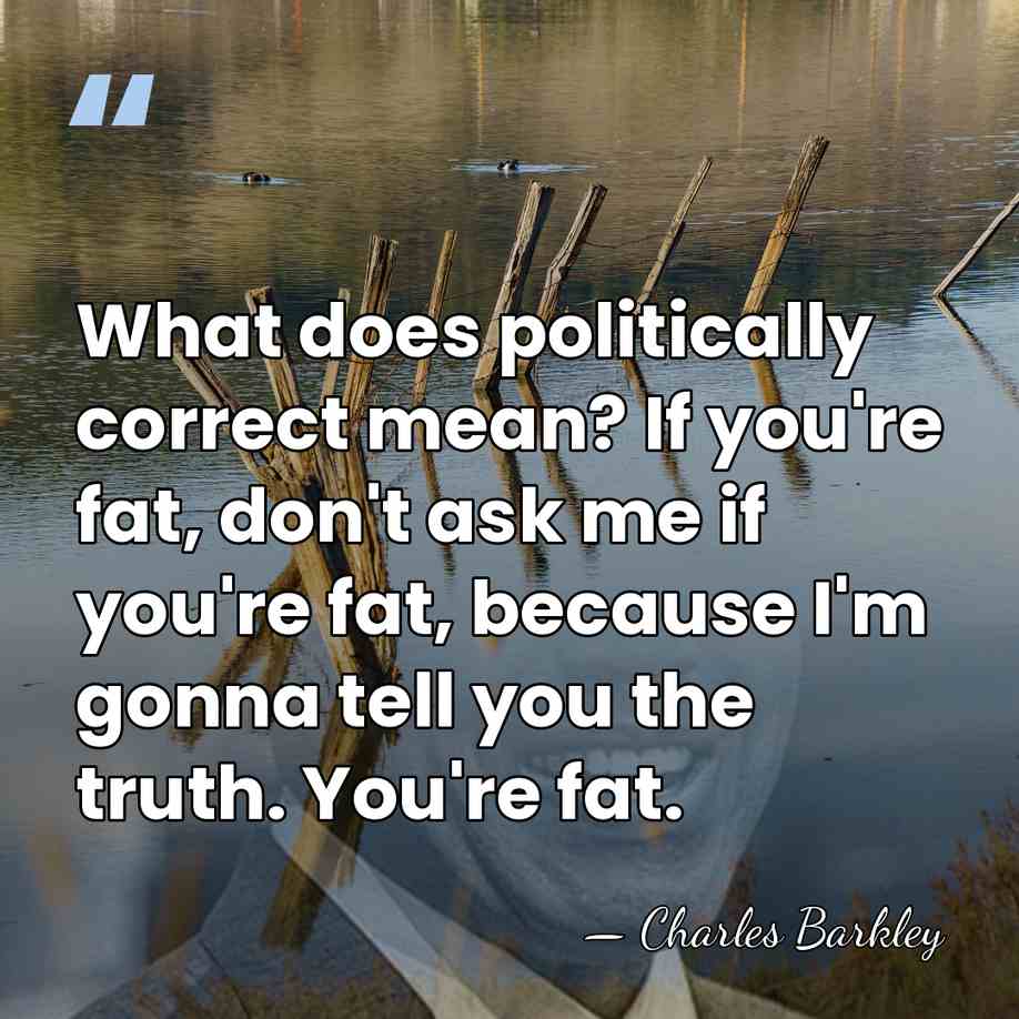 What does politically correct mean? If you're fat, don't ask me if&hellip; - Charles Barkley