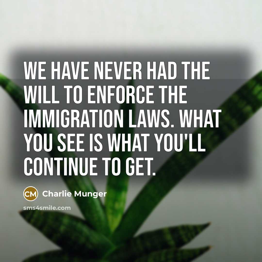 “We have never had the will to enforce the immigration laws. What you see is what you'll continue to get.” quote by Charlie Munger