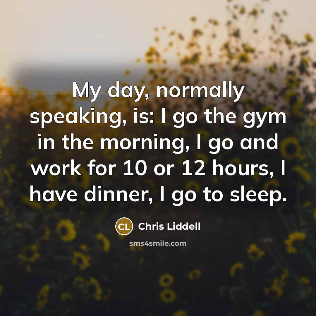 “My day, normally speaking, is: I go the gym in…” quote by Chris Liddell