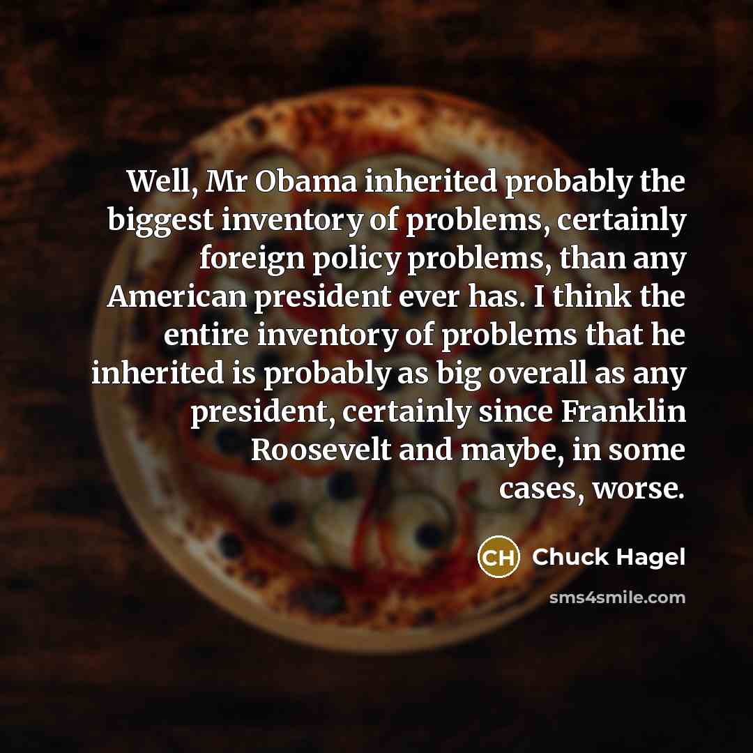 “Well, Mr Obama inherited probably the biggest inventory of problems,…” quote by Chuck Hagel