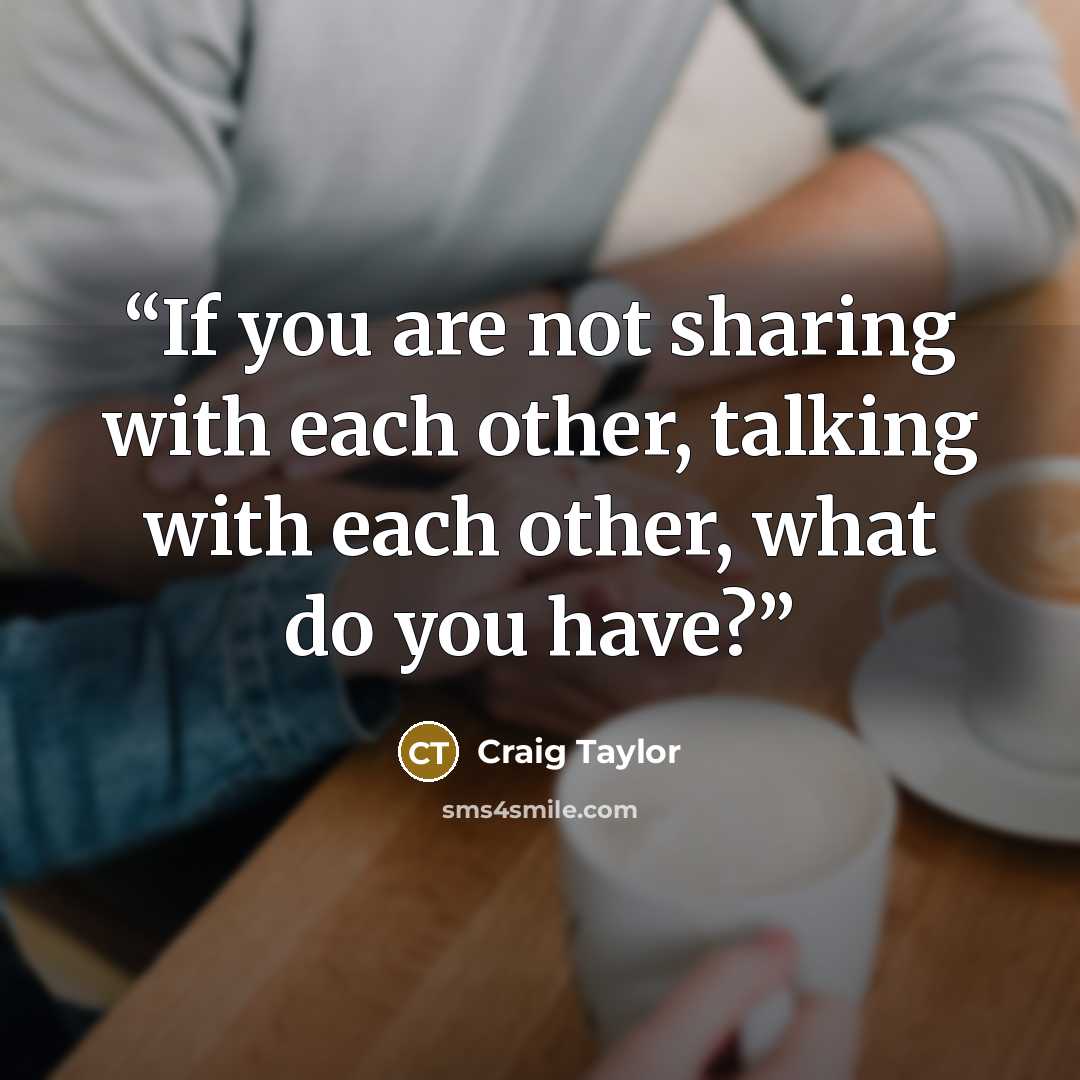 “If you are not sharing with each other, talking with each other, what do you have?” quote by Craig Taylor