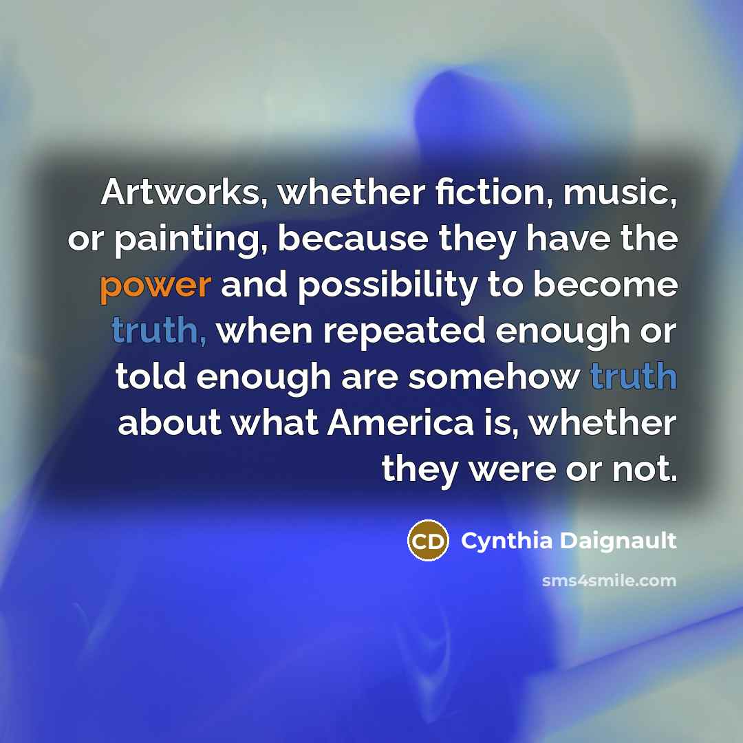 “Artworks, whether fiction, music, or painting, because they have the…” quote by Cynthia Daignault
