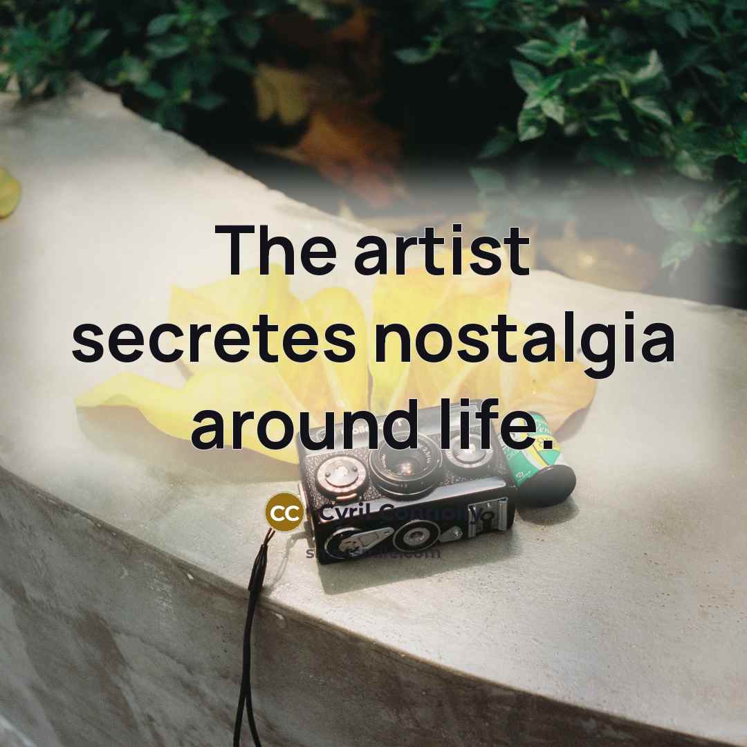 “The artist secretes nostalgia around life.…” quote by Cyril Connolly