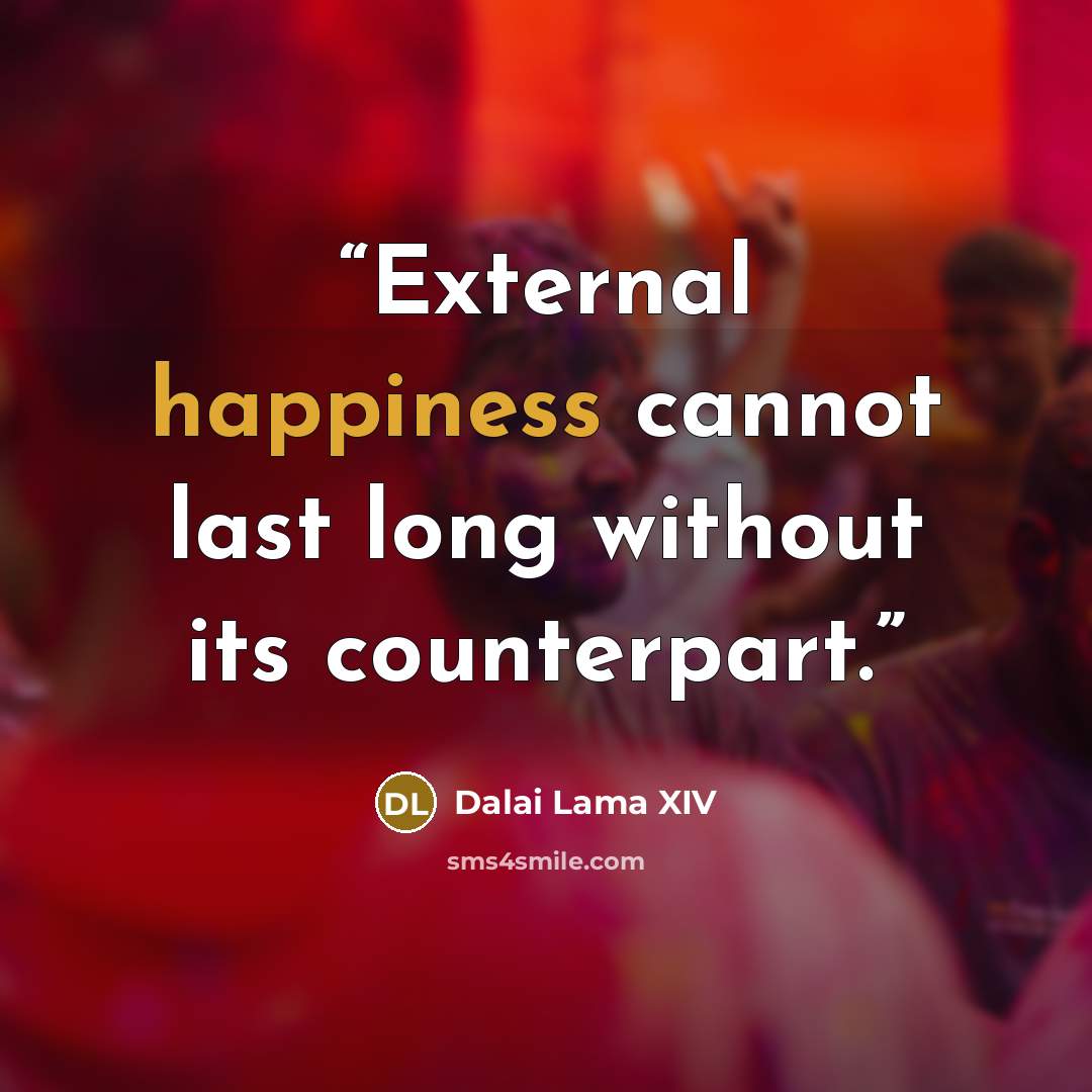 “External happiness cannot last long without its counterpart.” quote by Dalai Lama XIV