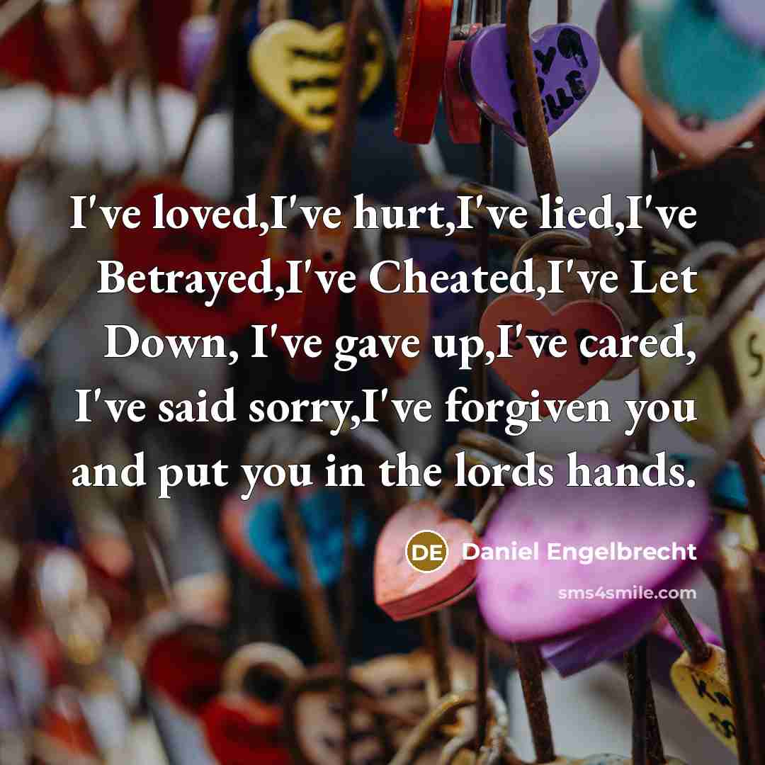 “I've loved,I've hurt,I've lied,I've Betrayed,I've Cheated,I've Let Down, I've gave…” quote by Daniel Engelbrecht