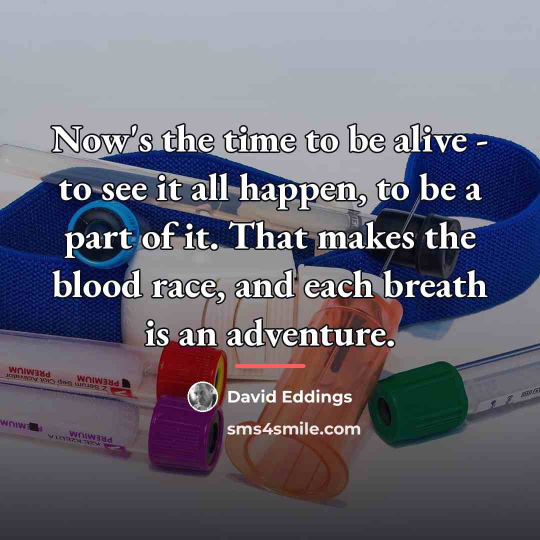 “Now's the time to be alive - to see it…” quote by David Eddings